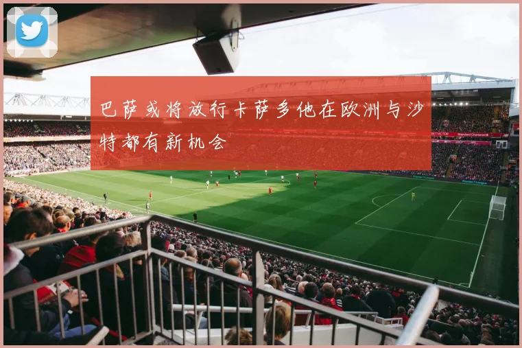 巴萨或将放行卡萨多他在欧洲与沙特都有新机会