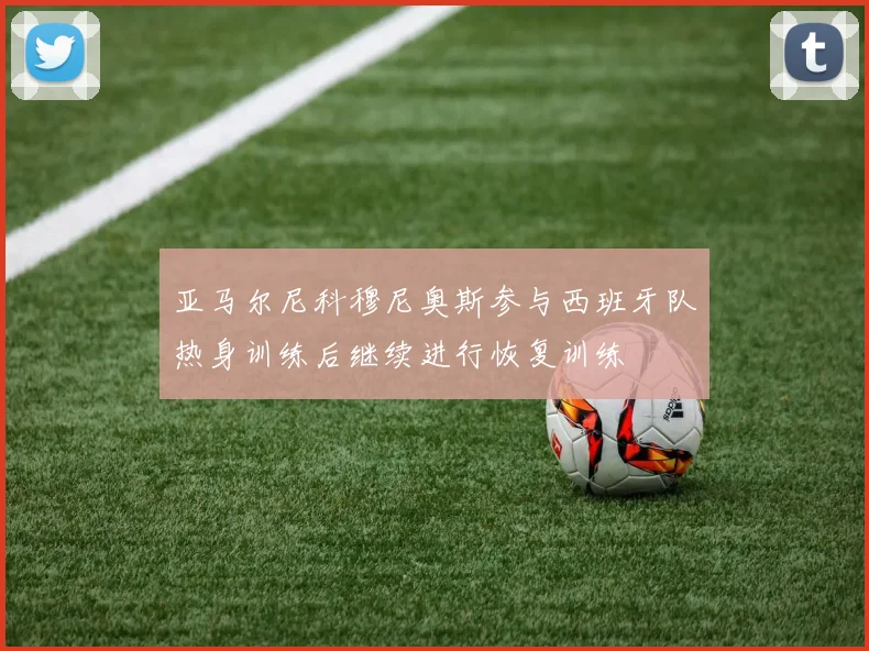 亚马尔尼科穆尼奥斯参与西班牙队热身训练后继续进行恢复训练
