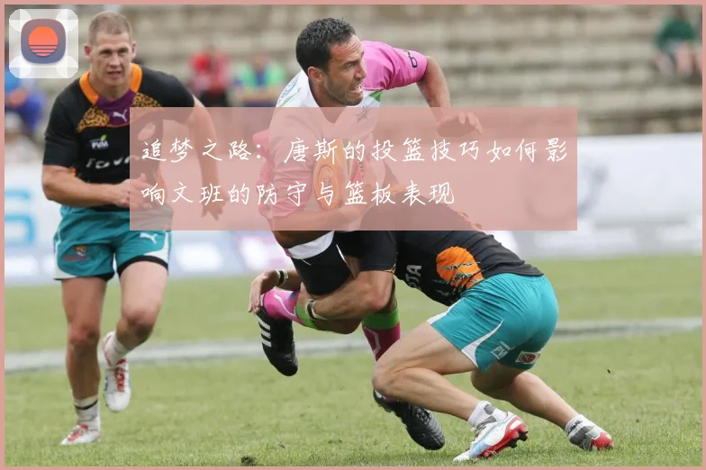 追梦之路：唐斯的投篮技巧如何影响文班的防守与篮板表现