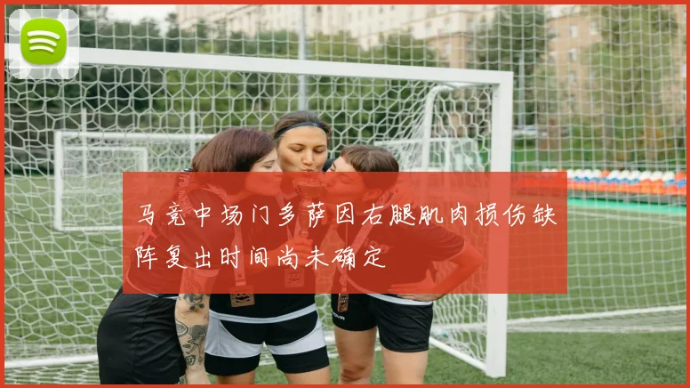 马竞中场门多萨因右腿肌肉损伤缺阵复出时间尚未确定