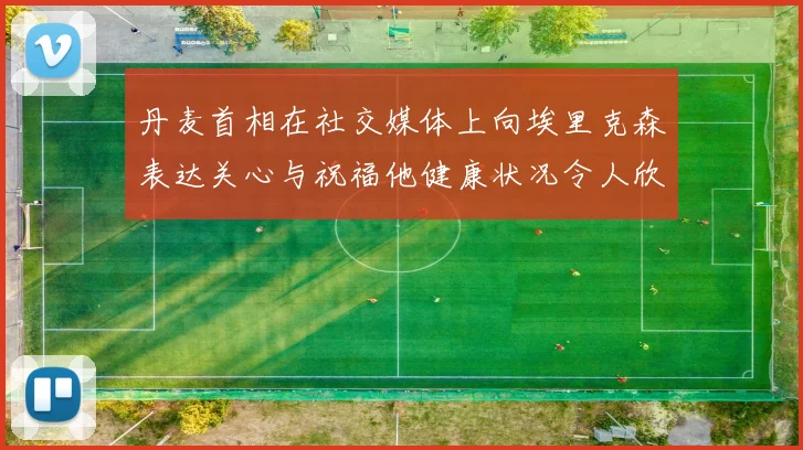 丹麦首相在社交媒体上向埃里克森表达关心与祝福他健康状况令人欣慰