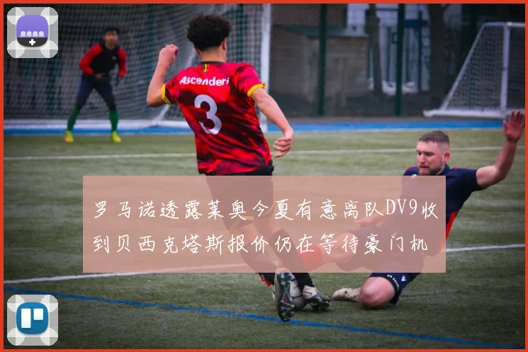 罗马诺透露莱奥今夏有意离队DV9收到贝西克塔斯报价仍在等待豪门机会