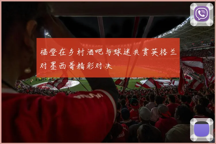 福登在乡村酒吧与球迷共赏英格兰对墨西哥精彩对决