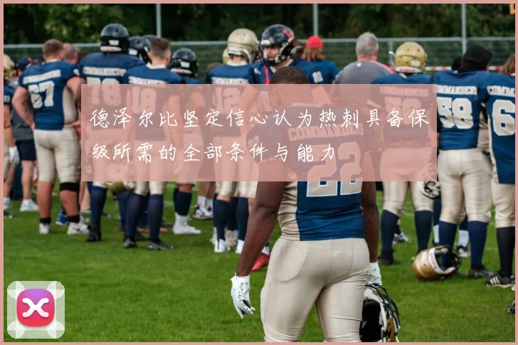 德泽尔比坚定信心认为热刺具备保级所需的全部条件与能力
