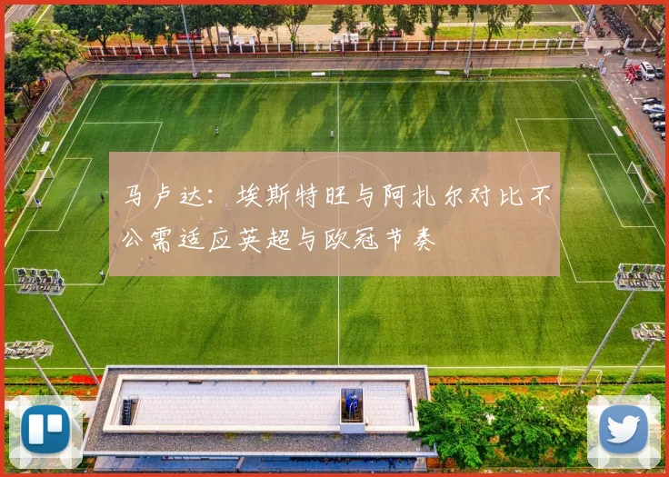 马卢达：埃斯特旺与阿扎尔对比不公需适应英超与欧冠节奏