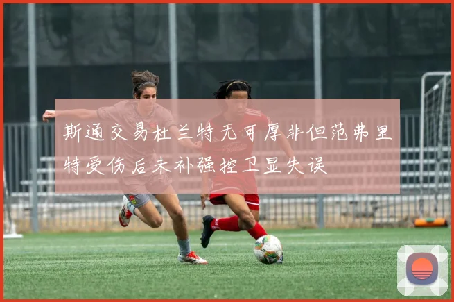 斯通交易杜兰特无可厚非但范弗里特受伤后未补强控卫显失误