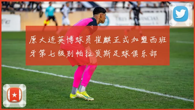 原大连英博球员崔麒正式加盟西班牙第七级别帕拉莫斯足球俱乐部