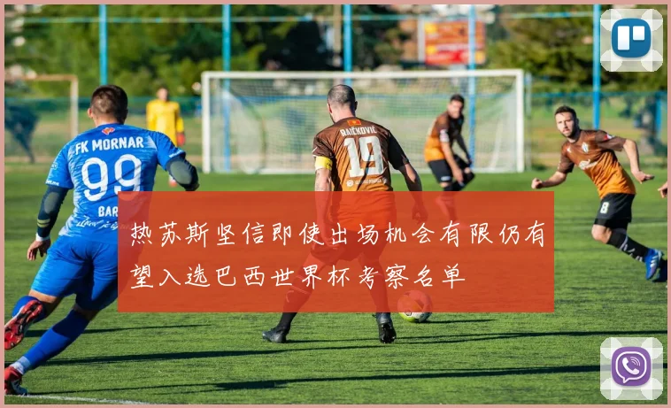热苏斯坚信即使出场机会有限仍有望入选巴西世界杯考察名单